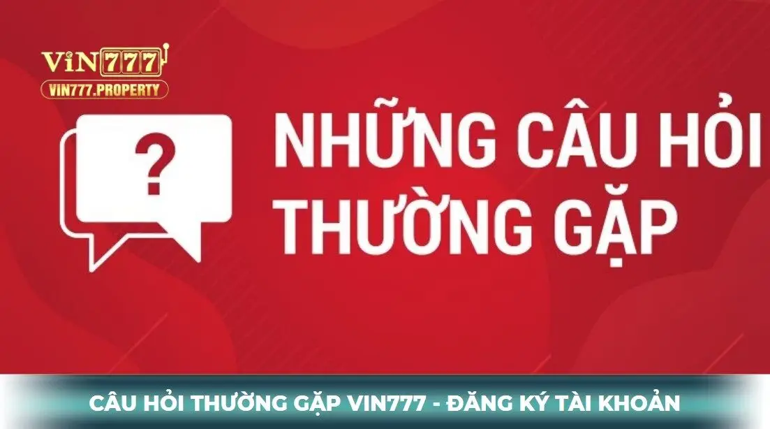 Câu hỏi thường gặp Vin777 về đăng ký và đăng nhập tài khoản